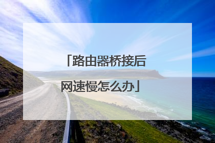 路由器桥接后网速慢怎么办