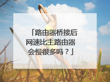 路由器桥接后网速比主路由器会慢很多吗?