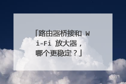 路由器桥接和 Wi-Fi 放大器，哪个更稳定？