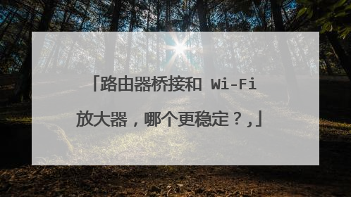 路由器桥接和 Wi-Fi 放大器，哪个更稳定？,