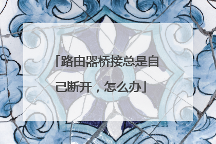 路由器桥接总是自己断开,怎么办
