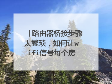 路由器桥接步骤太繁琐，如何让wifi信号每个房间都满格？