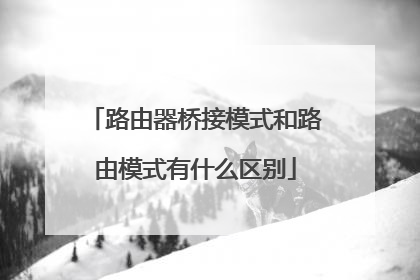 路由器桥接模式和路由模式有什么区别