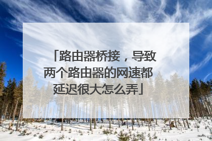 路由器桥接,导致两个路由器的网速都延迟很大怎么弄