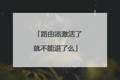 路由器激活了就不能退了么