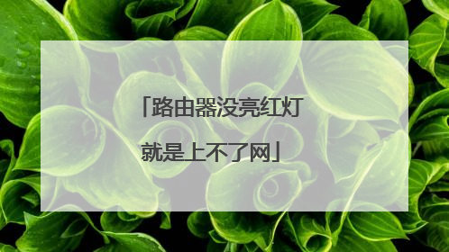 路由器没亮红灯就是上不了网