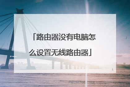 路由器没有电脑怎么设置无线路由器