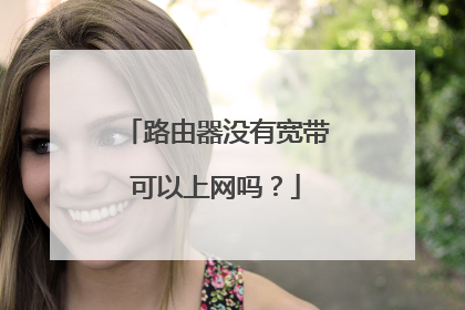 路由器没有宽带可以上网吗？