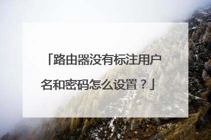 路由器没有标注用户名和密码怎么设置?