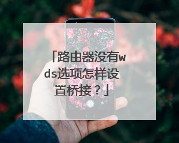 路由器没有wds选项怎样设置桥接？