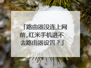 路由器没连上网前,红米手机进不去路由器设置？