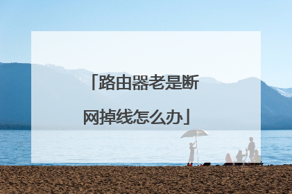 路由器老是断网掉线怎么办