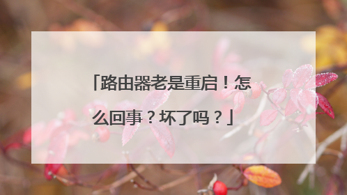路由器老是重启!怎么回事?坏了吗?
