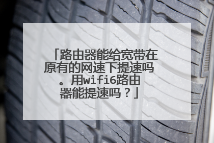 路由器能给宽带在原有的网速下提速吗。用wifi6路由器能提速吗？