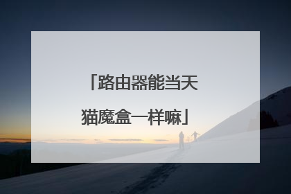 路由器能当天猫魔盒一样嘛