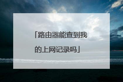 路由器能查到我的上网记录吗