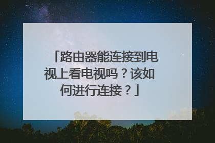 路由器能连接到电视上看电视吗?该如何进行连接?