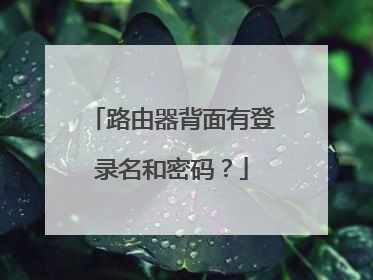 路由器背面有登录名和密码?