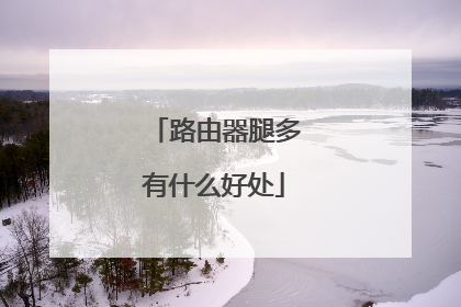 路由器腿多有什么好处