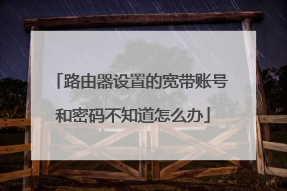路由器设置的宽带账号和密码不知道怎么办