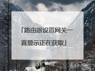 路由器设置网关一直显示正在获取