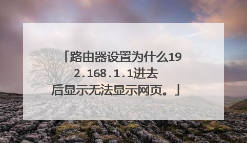 路由器设置为什么192.168.1.1进去后显示无法显示网页。
