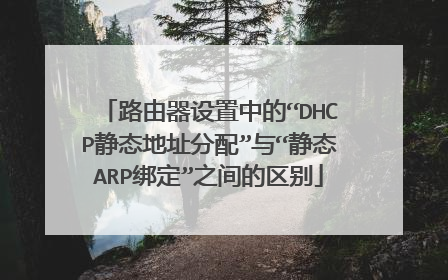 路由器设置中的“DHCP静态地址分配”与“静态ARP绑定”之间的区别