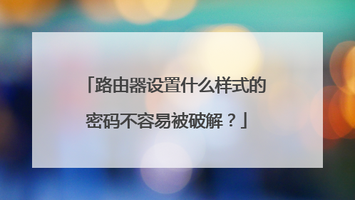 路由器设置什么样式的密码不容易被破解？