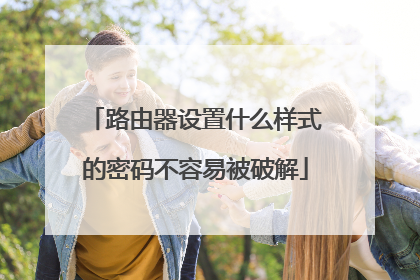 路由器设置什么样式的密码不容易被破解