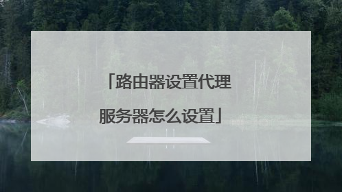路由器设置代理服务器怎么设置