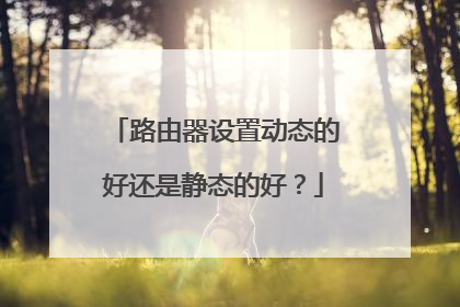 路由器设置动态的好还是静态的好？