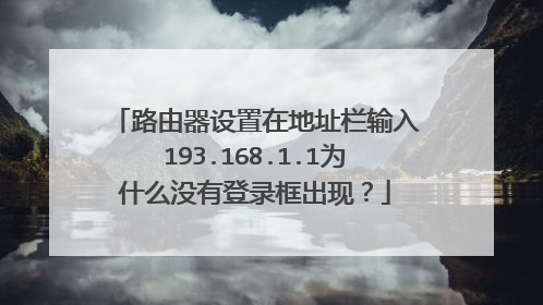 路由器设置在地址栏输入193.168.1.1为什么没有登录框出现?