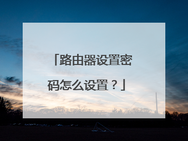 路由器设置密码怎么设置？