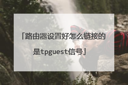 路由器设置好怎么链接的是tpguest信号