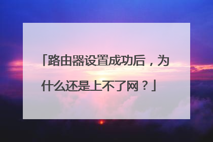 路由器设置成功后，为什么还是上不了网？