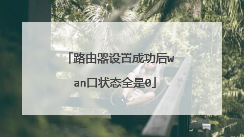 路由器设置成功后wan口状态全是0