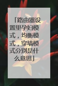 路由器设置里孕妇模式，均衡模式，穿墙模式分别是什么意思
