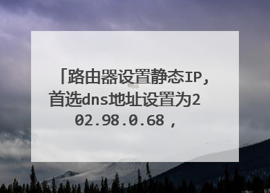 路由器设置静态IP,首选dns地址设置为202.98.0.68,那么背用的dns服务器地址改怎么填