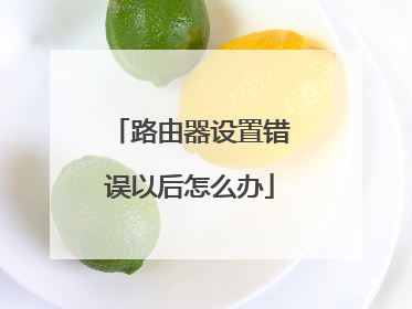 路由器设置错误以后怎么办