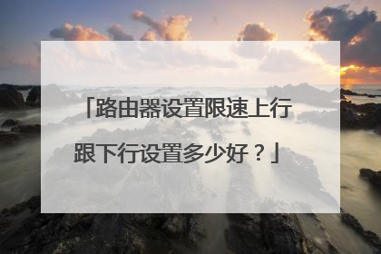 路由器设置限速上行跟下行设置多少好?