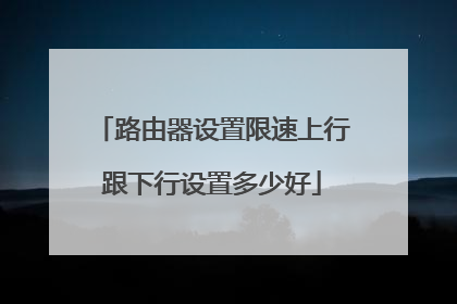路由器设置限速上行跟下行设置多少好