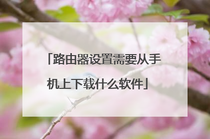 路由器设置需要从手机上下载什么软件