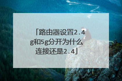 路由器设置2.4g和5g分开为什么连接还是2.4