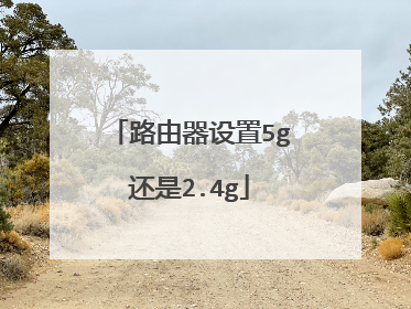 路由器设置5g还是2.4g