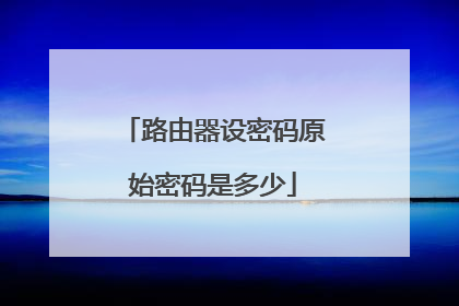 路由器设密码原始密码是多少