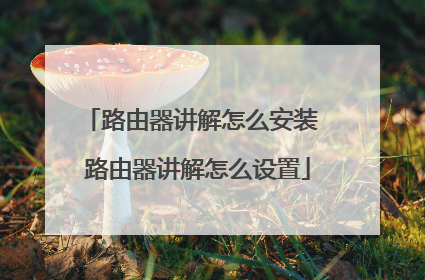路由器讲解怎么安装 路由器讲解怎么设置
