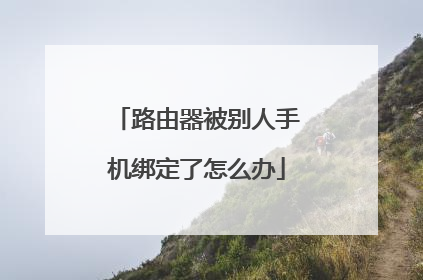路由器被别人手机绑定了怎么办