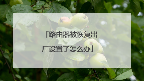 路由器被恢复出厂设置了怎么办