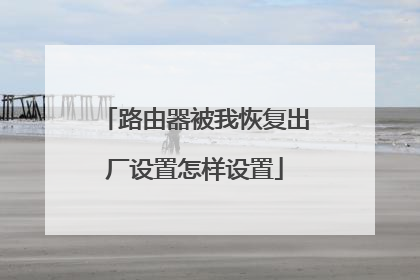 路由器被我恢复出厂设置怎样设置