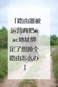 路由器被运营商把mac地址绑定了想换个路由怎么办